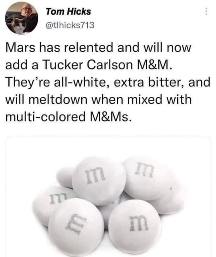 @tlhicks713 says on Twitter: "Mars has relented and will now add a Tucker Carlson M&M. They're all white, extra-bitter, and will meltdown when with mixed with multicolored M&Ms